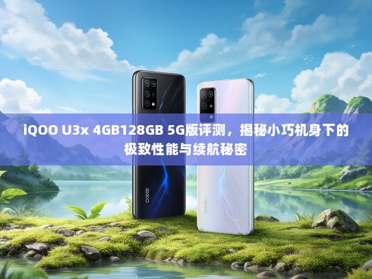 iQOO U3x 4GB128GB 5G版评测，揭秘小巧机身下的极致性能与续航秘密