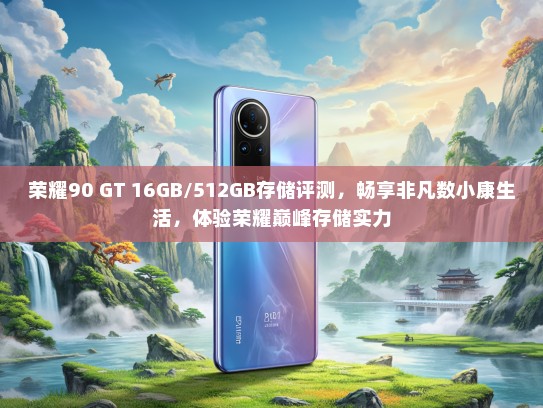 荣耀90 GT 16GB/512GB存储评测，畅享非凡数小康生活，体验荣耀巅峰存储实力