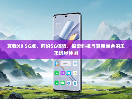 真我X9 5G版，前沿5G体验，探索科技与真我融合的未来境界评测