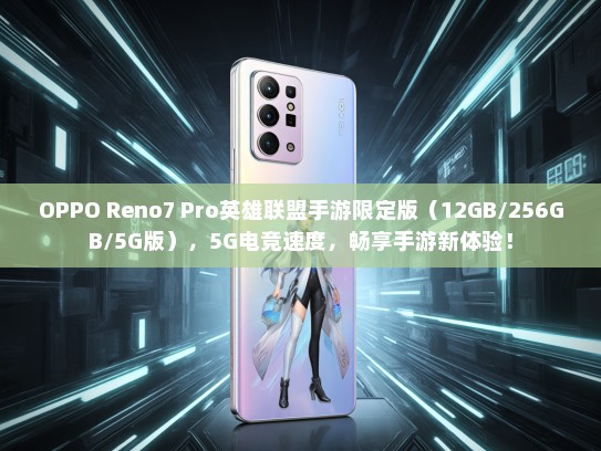 OPPO Reno7 Pro英雄联盟手游限定版（12GB/256GB/5G版），5G电竞速度，畅享手游新体验！