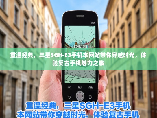 重温经典，三星SGH-E3手机本网站带你穿越时光，体验复古手机魅力之旅