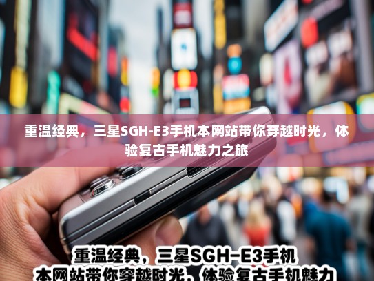 重温经典，三星SGH-E3手机本网站带你穿越时光，体验复古手机魅力之旅
