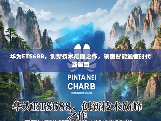 华为ETS688，创新技术巅峰之作，领跑智能通信时代新篇章