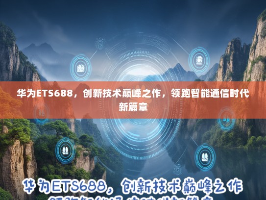 华为ETS688，创新技术巅峰之作，领跑智能通信时代新篇章