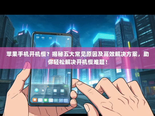 苹果手机开机慢？揭秘五大常见原因及高效解决方案，助你轻松解决开机慢难题！