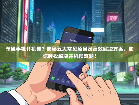苹果手机开机慢？揭秘五大常见原因及高效解决方案，助你轻松解决开机慢难题！