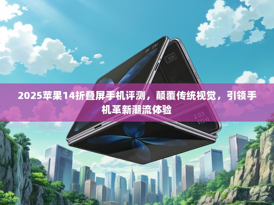 2025苹果14折叠屏手机评测，颠覆传统视觉，引领手机革新潮流体验