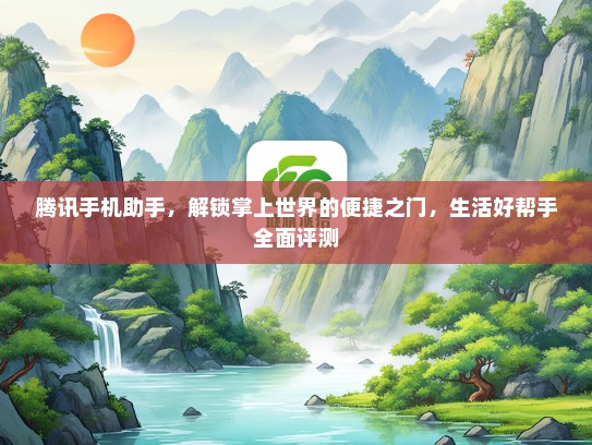 腾讯手机助手，解锁掌上世界的便捷之门，生活好帮手全面评测