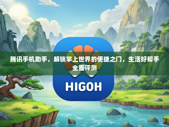 腾讯手机助手，解锁掌上世界的便捷之门，生活好帮手全面评测