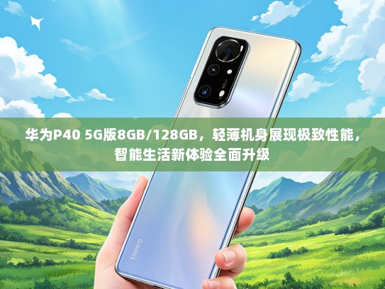 华为P40 5G版8GB/128GB，轻薄机身展现极致性能，智能生活新体验全面升级