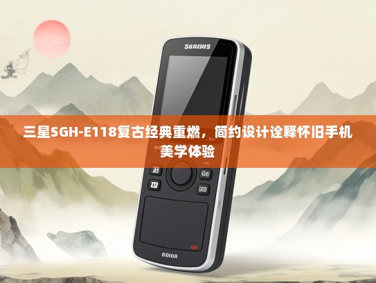 三星SGH-E118复古经典重燃，简约设计诠释怀旧手机美学体验