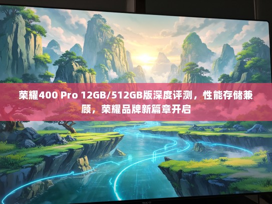 荣耀400 Pro 12GB/512GB版深度评测，性能存储兼顾，荣耀品牌新篇章开启