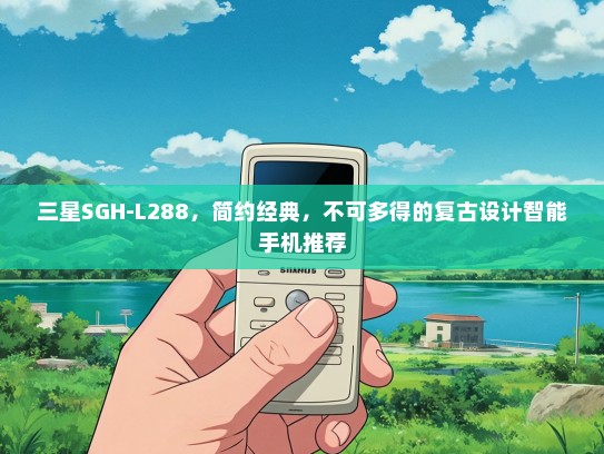 三星SGH-L288，简约经典，不可多得的复古设计智能手机推荐