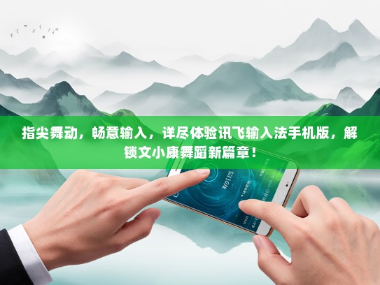 指尖舞动，畅意输入，详尽体验讯飞输入法手机版，解锁文小康舞蹈新篇章！