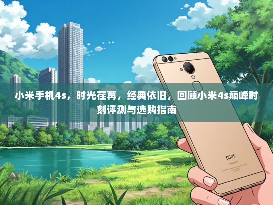 小米手机4s，时光荏苒，经典依旧，回顾小米4s巅峰时刻评测与选购指南