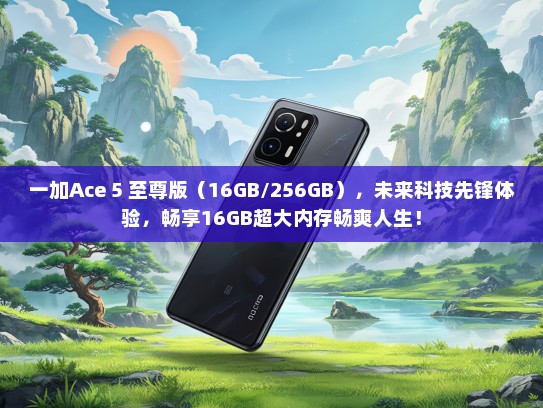 一加Ace 5 至尊版（16GB/256GB），未来科技先锋体验，畅享16GB超大内存畅爽人生！