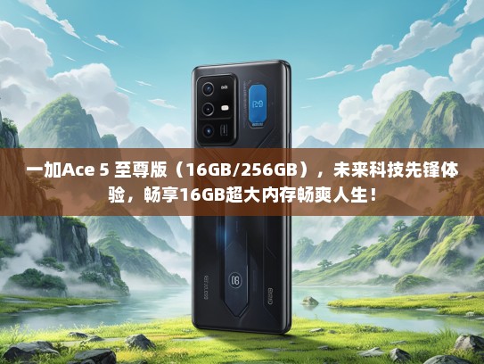 一加Ace 5 至尊版（16GB/256GB），未来科技先锋体验，畅享16GB超大内存畅爽人生！