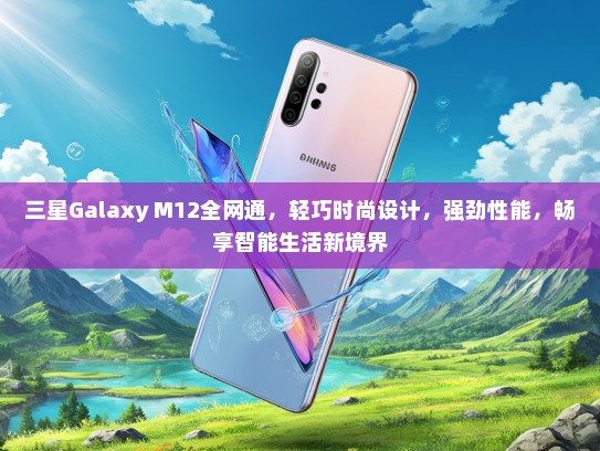 三星Galaxy M12全网通，轻巧时尚设计，强劲性能，畅享智能生活新境界