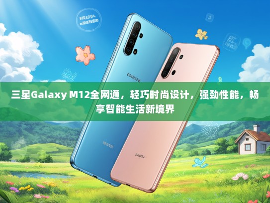 三星Galaxy M12全网通，轻巧时尚设计，强劲性能，畅享智能生活新境界