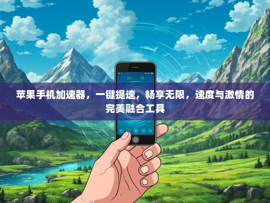 苹果手机加速器，一键提速，畅享无限，速度与激情的完美融合工具