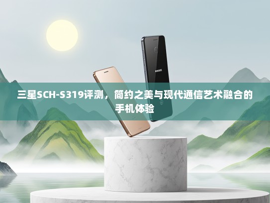 三星SCH-S319评测，简约之美与现代通信艺术融合的手机体验