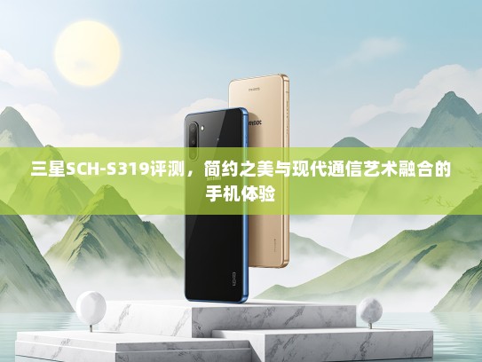 三星SCH-S319评测，简约之美与现代通信艺术融合的手机体验
