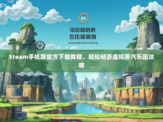 Steam手机版KTV下载教程，轻松畅游虚拟蒸汽乐园攻略