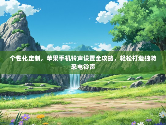 个性化定制，苹果手机铃声设置全攻略，轻松打造独特来电铃声