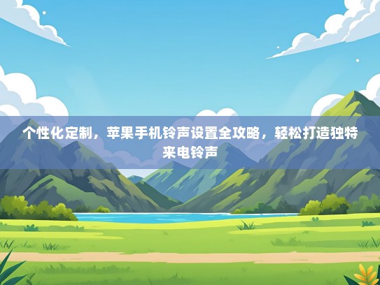 个性化定制，苹果手机铃声设置全攻略，轻松打造独特来电铃声