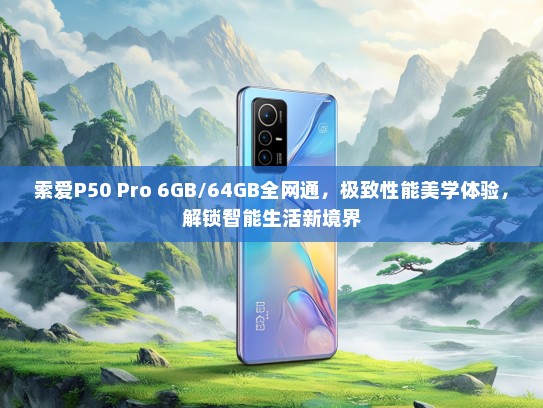 索爱P50 Pro 6GB/64GB全网通，极致性能美学体验，解锁智能生活新境界