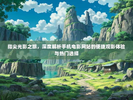 指尖光影之旅，深度解析手机电影网站的便捷观影体验与热门选择