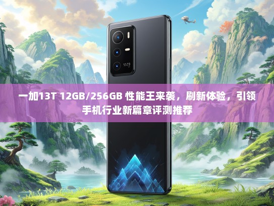 一加13T 12GB/256GB 性能王来袭，刷新体验，引领手机行业新篇章评测推荐