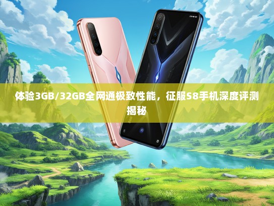 体验3GB/32GB全网通极致性能，征服S8手机深度评测揭秘