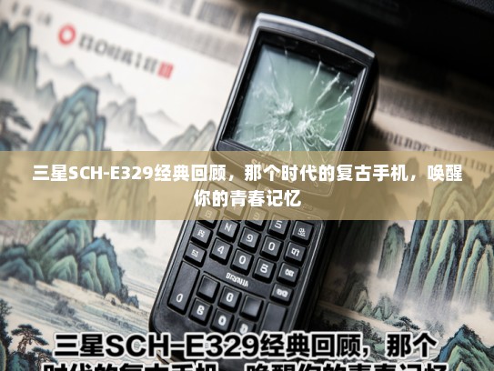 三星SCH-E329经典回顾，那个时代的复古手机，唤醒你的青春记忆