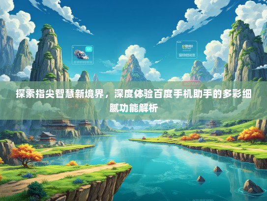 探索指尖智慧新境界，深度体验百度手机助手的多彩细腻功能解析