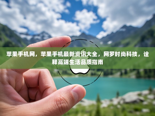 苹果手机网，苹果手机最新资讯大全，网罗时尚科技，诠释高端生活品质指南