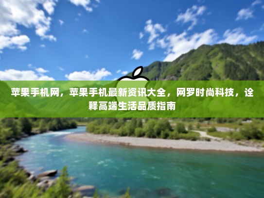 苹果手机网，苹果手机最新资讯大全，网罗时尚科技，诠释高端生活品质指南