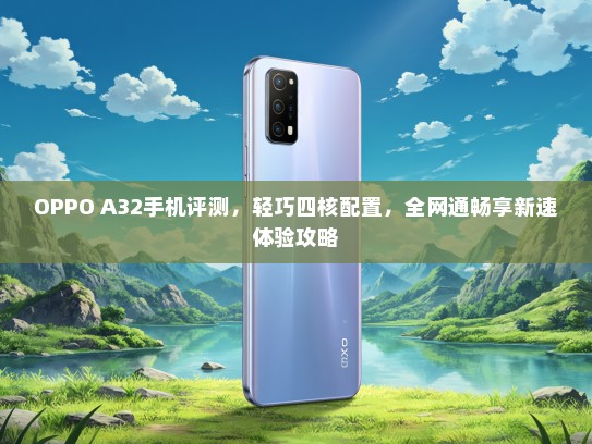 OPPO A32手机评测，轻巧四核配置，全网通畅享新速体验攻略