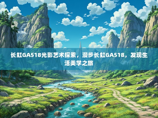 长虹GA518光影艺术探索，漫步长虹GA518，发现生活美学之旅