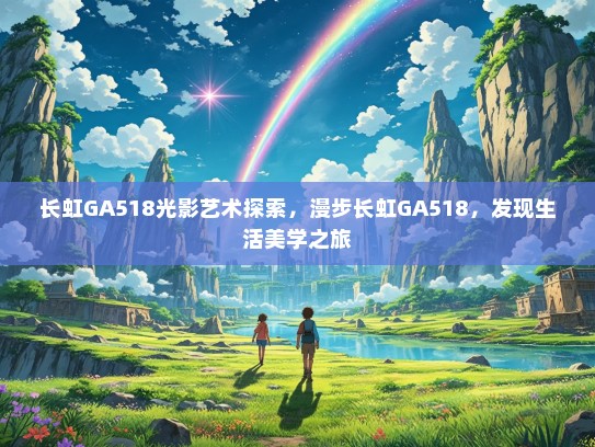 长虹GA518光影艺术探索，漫步长虹GA518，发现生活美学之旅