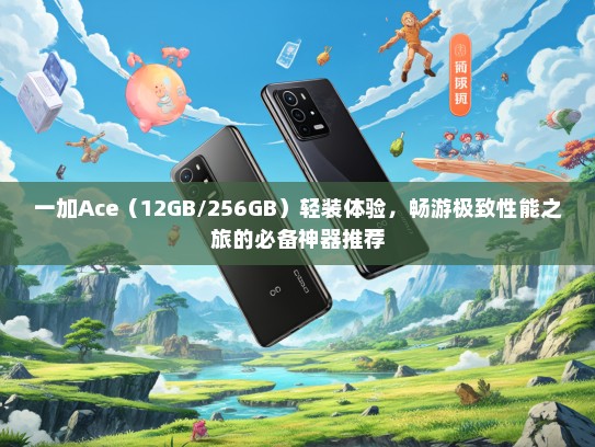 一加Ace（12GB/256GB）轻装体验，畅游极致性能之旅的必备神器推荐