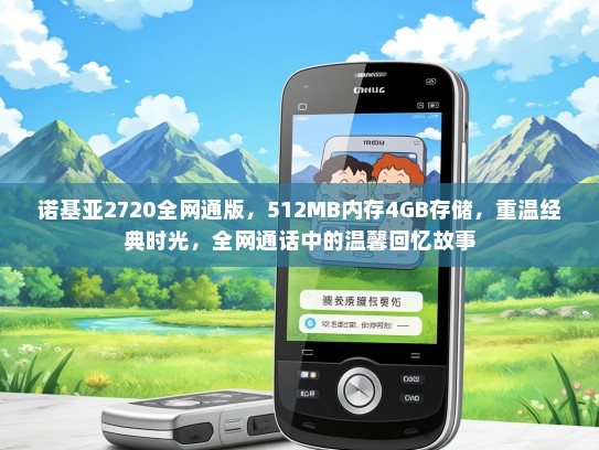 诺基亚2720全网通版，512MB内存4GB存储，重温经典时光，全网通话中的温馨回忆故事