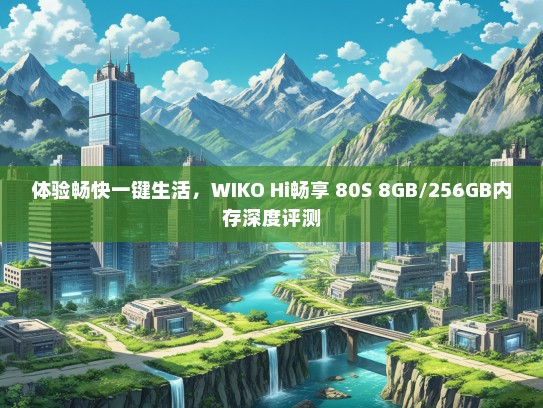 体验畅快一键生活，WIKO Hi畅享 80S 8GB/256GB内存深度评测