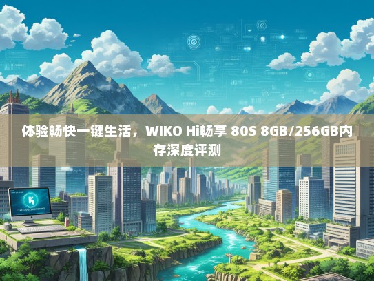体验畅快一键生活，WIKO Hi畅享 80S 8GB/256GB内存深度评测
