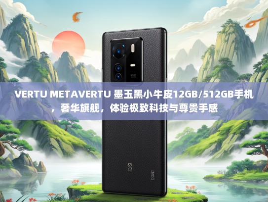 VERTU METKTVERTU 墨玉黑小牛皮12GB/512GB手机，奢华旗舰，体验极致科技与尊贵手感