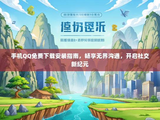手机QQ免费下载安装指南，畅享无界沟通，开启社交新纪元