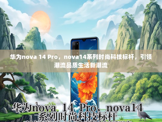 华为nova 14 Pro，nova14系列时尚科技标杆，引领潮流品质生活新潮流