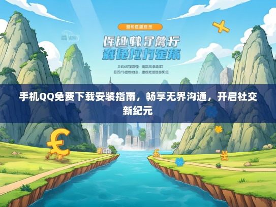 手机QQ免费下载安装指南，畅享无界沟通，开启社交新纪元