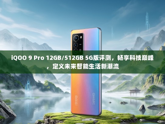 iQOO 9 Pro 12GB/512GB 5G版评测，畅享科技巅峰，定义未来智能生活新潮流