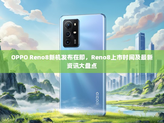 OPPO Reno8新机发布在即，Reno8上市时间及最新资讯大盘点